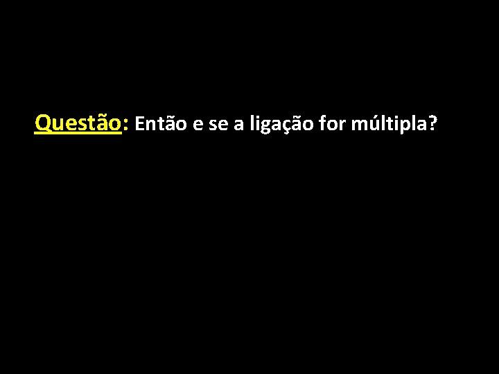 Questão: Então e se a ligação for múltipla? 