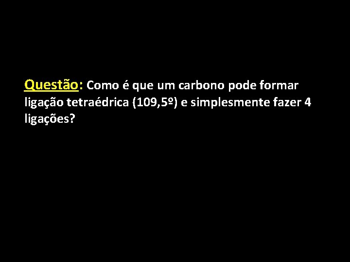 Questão: Como é que um carbono pode formar ligação tetraédrica (109, 5º) e simplesmente