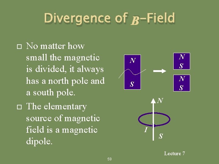 Divergence of B-Field No matter how small the magnetic is divided, it always has