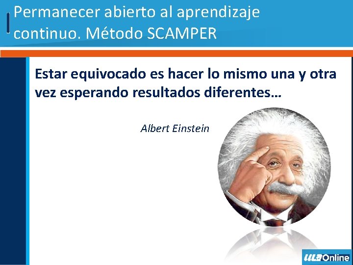 Permanecer abierto al aprendizaje continuo. Método SCAMPER Estar equivocado es hacer lo mismo una