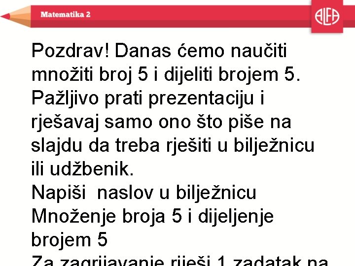 Pozdrav! Danas ćemo naučiti množiti broj 5 i dijeliti brojem 5. Pažljivo prati prezentaciju