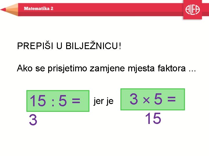 PREPIŠI U BILJEŽNICU! Ako se prisjetimo zamjene mjesta faktora. . . 15 : 5