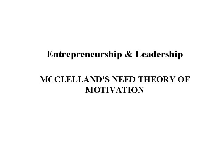 Entrepreneurship & Leadership MCCLELLAND’S NEED THEORY OF MOTIVATION 