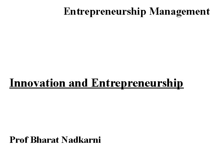 Entrepreneurship Management Innovation and Entrepreneurship Prof Bharat Nadkarni 