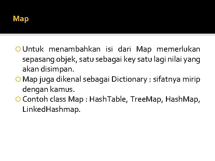 Map Untuk menambahkan isi dari Map memerlukan sepasang objek, satu sebagai key satu lagi