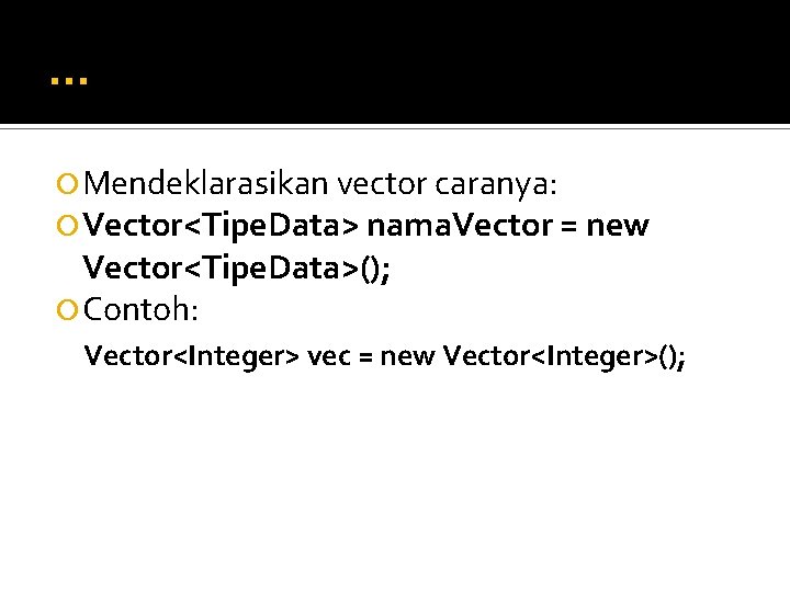 . . . Mendeklarasikan vector caranya: Vector<Tipe. Data> nama. Vector = new Vector<Tipe. Data>();