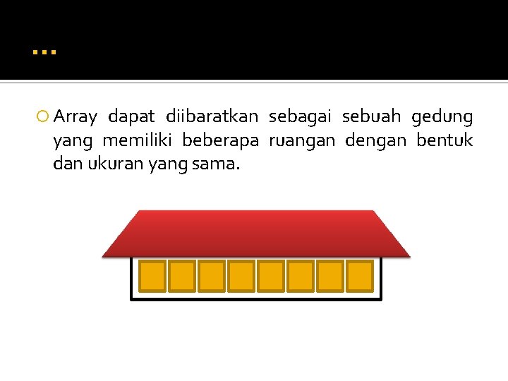 . . . Array dapat diibaratkan sebagai sebuah gedung yang memiliki beberapa ruangan dengan