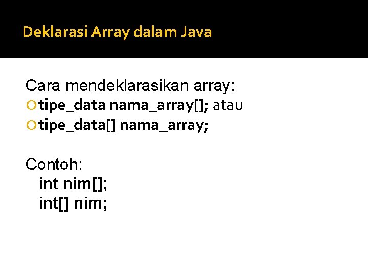 Deklarasi Array dalam Java Cara mendeklarasikan array: tipe_data nama_array[]; atau tipe_data[] nama_array; Contoh: int