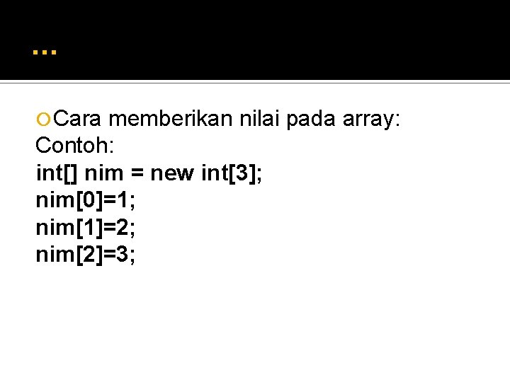 . . . Cara memberikan nilai pada array: Contoh: int[] nim = new int[3];