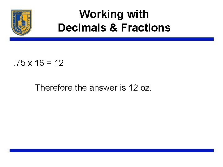 Working with Decimals & Fractions. 75 x 16 = 12 Therefore the answer is