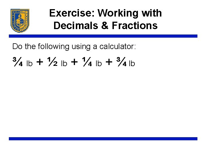 Exercise: Working with Decimals & Fractions Do the following using a calculator: ¾ lb