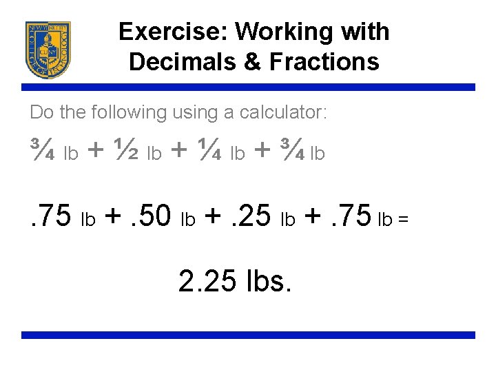Exercise: Working with Decimals & Fractions Do the following using a calculator: ¾ lb