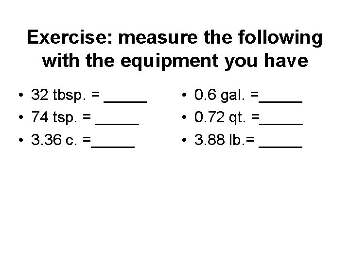 Exercise: measure the following with the equipment you have • 32 tbsp. = _____
