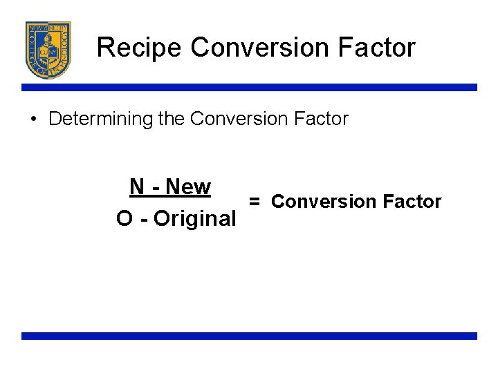 Recipe Conversion Factor • Determining the Conversion Factor N - New = Conversion Factor