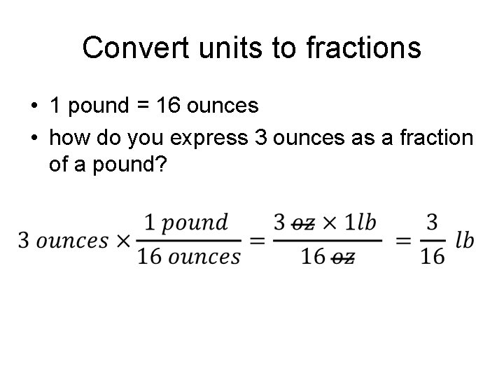 Convert units to fractions • 1 pound = 16 ounces • how do you