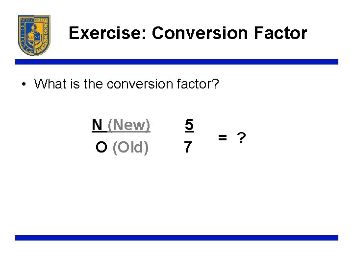 Exercise: Conversion Factor • What is the conversion factor? N (New) O (Old) 5