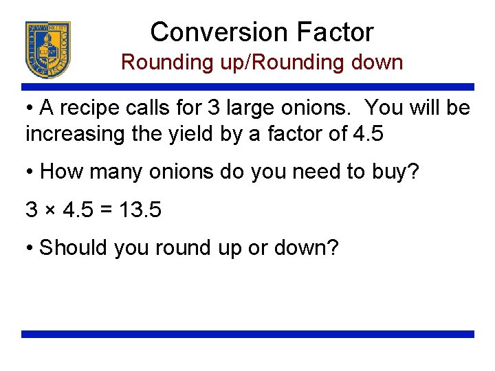 Conversion Factor Rounding up/Rounding down • A recipe calls for 3 large onions. You