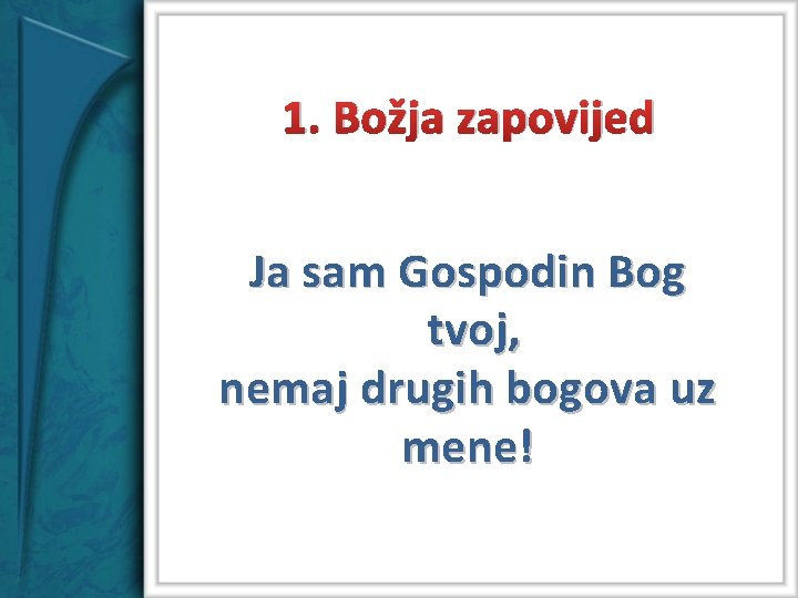 1. Božja zapovijed Ja sam Gospodin Bog tvoj, nemaj drugih bogova uz mene! 