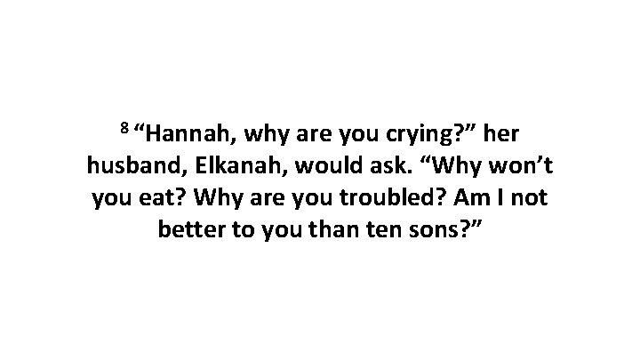 8 “Hannah, why are you crying? ” her husband, Elkanah, would ask. “Why won’t