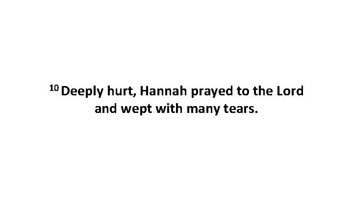 10 Deeply hurt, Hannah prayed to the Lord and wept with many tears. 