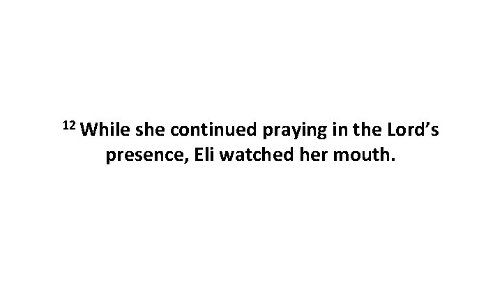 12 While she continued praying in the Lord’s presence, Eli watched her mouth. 