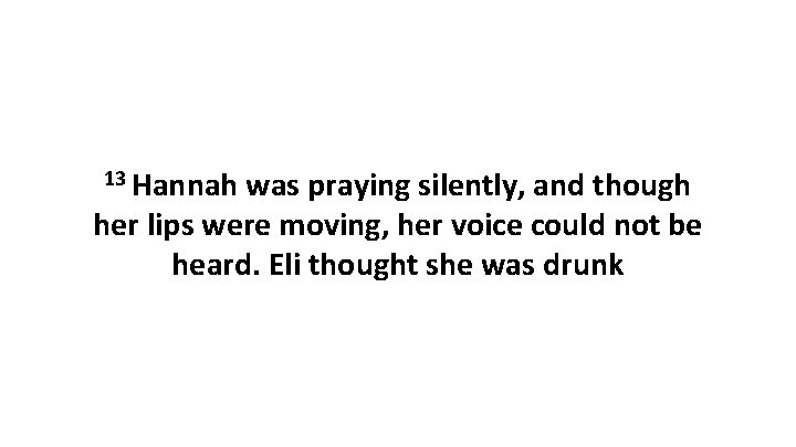 13 Hannah was praying silently, and though her lips were moving, her voice could