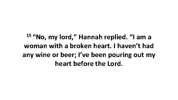 15 “No, my lord, ” Hannah replied. “I am a woman with a broken