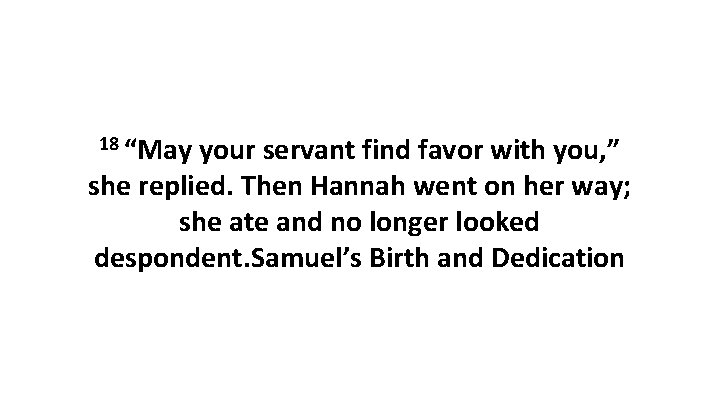 18 “May your servant find favor with you, ” she replied. Then Hannah went