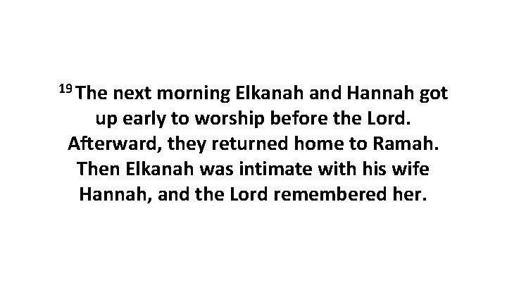 19 The next morning Elkanah and Hannah got up early to worship before the