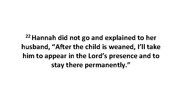 22 Hannah did not go and explained to her husband, “After the child is