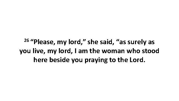 26 “Please, my lord, ” she said, “as surely as you live, my lord,