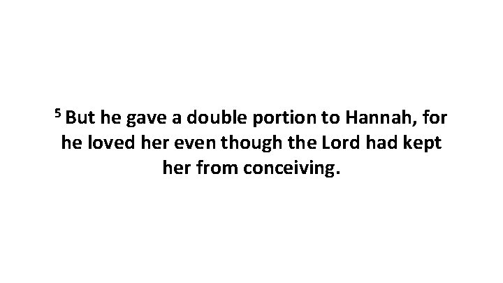 5 But he gave a double portion to Hannah, for he loved her even