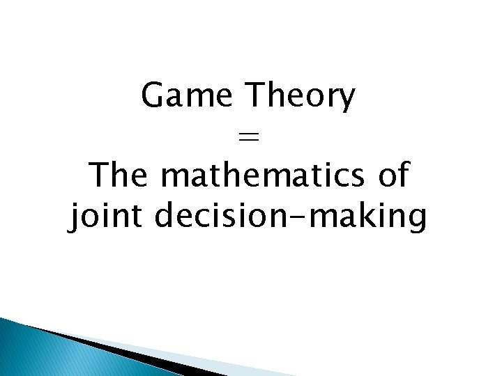 Game Theory = The mathematics of joint decision-making 