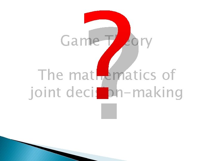 ? Game Theory = The mathematics of joint decision-making 