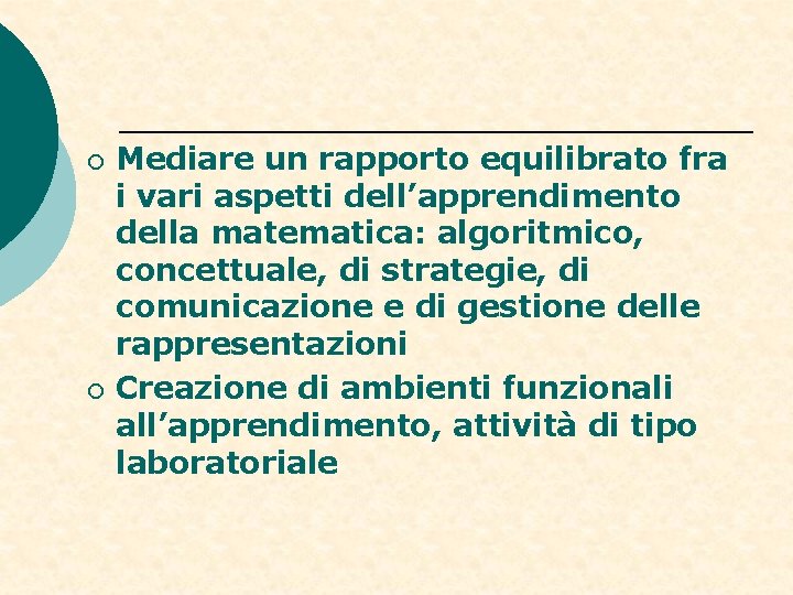 ¡ ¡ Mediare un rapporto equilibrato fra i vari aspetti dell’apprendimento della matematica: algoritmico,