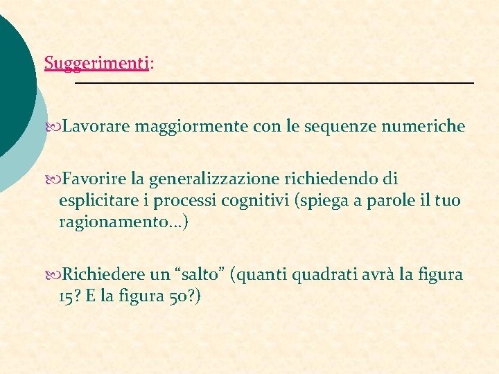 Suggerimenti: Lavorare maggiormente con le sequenze numeriche Favorire la generalizzazione richiedendo di esplicitare i