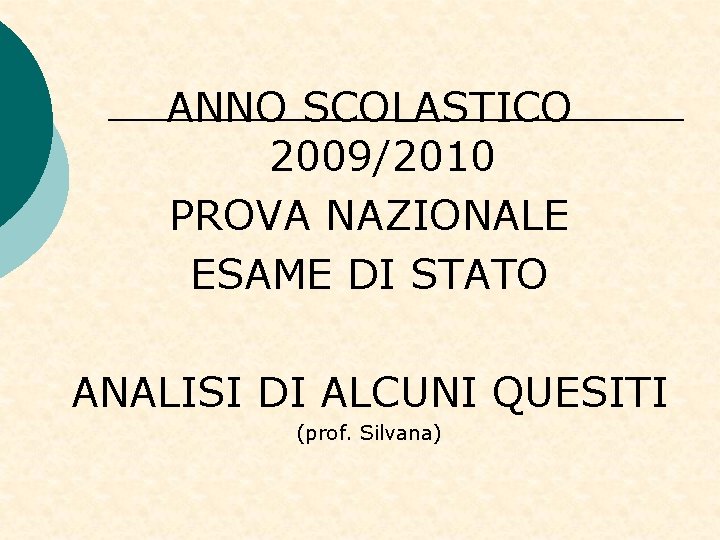 ANNO SCOLASTICO 2009/2010 PROVA NAZIONALE ESAME DI STATO ANALISI DI ALCUNI QUESITI (prof. Silvana) ANNO SCOLASTICO 2009/2010 PROVA NAZIONALE ESAME DI STATO ANALISI DI ALCUNI QUESITI (prof. Silvana)