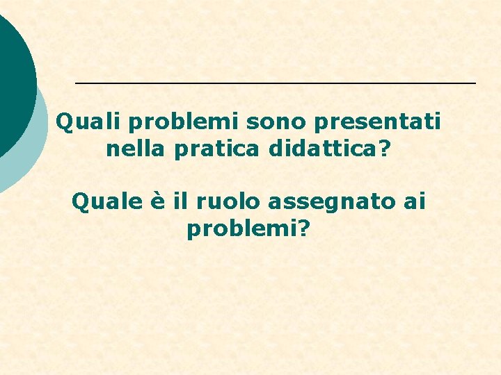 Quali problemi sono presentati nella pratica didattica? Quale è il ruolo assegnato ai problemi? Quali problemi sono presentati nella pratica didattica? Quale è il ruolo assegnato ai problemi?