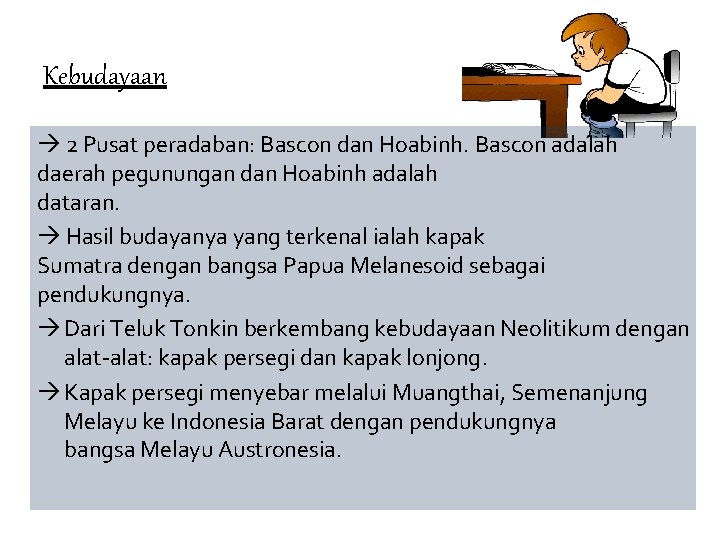 Kebudayaan 2 Pusat peradaban: Bascon dan Hoabinh. Bascon adalah daerah pegunungan dan Hoabinh adalah