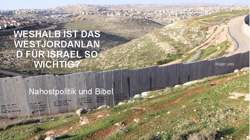 WESHALB IST DAS WESTJORDANLAN D FÜR ISRAEL SO WICHTIG? Nahostpolitik und Bibel FB Roger