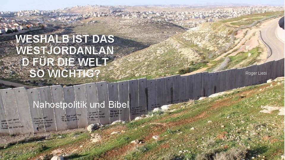 WESHALB IST DAS WESTJORDANLAN D FÜR DIE WELT SO WICHTIG? Nahostpolitik und Bibel FB