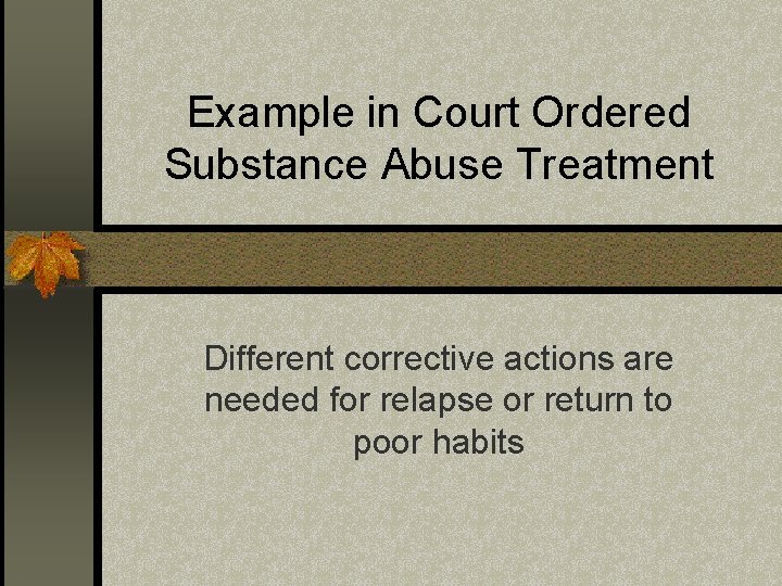 Example in Court Ordered Substance Abuse Treatment Different corrective actions are needed for relapse