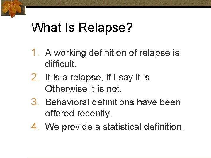 What Is Relapse? 1. A working definition of relapse is difficult. 2. It is