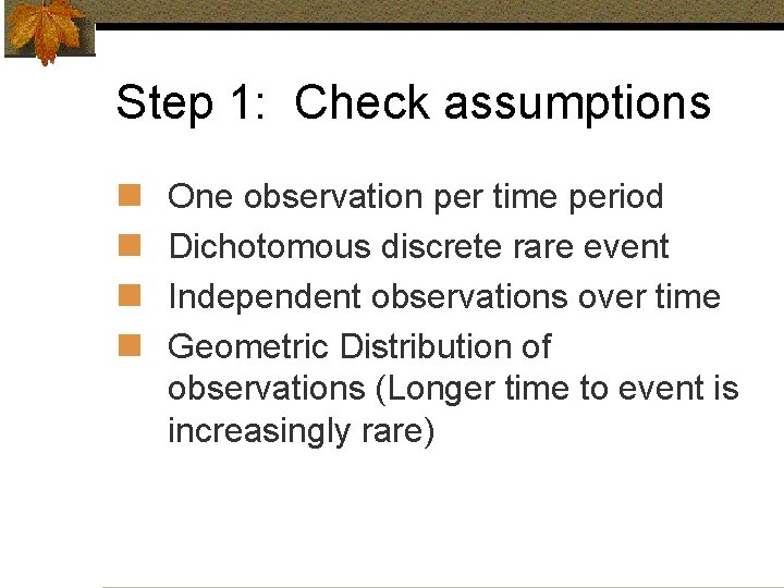 Step 1: Check assumptions n n One observation per time period Dichotomous discrete rare