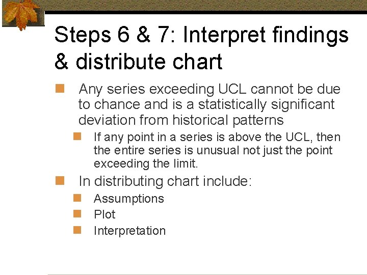 Steps 6 & 7: Interpret findings & distribute chart n Any series exceeding UCL