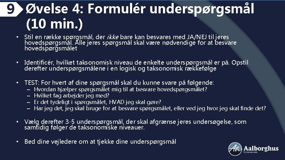 9 Øvelse 4: Formulér underspørgsmål (10 min. ) • Stil en række spørgsmål, der