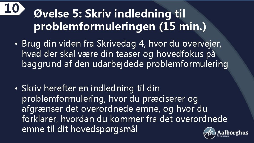 10 Øvelse 5: Skriv indledning til problemformuleringen (15 min. ) • Brug din viden