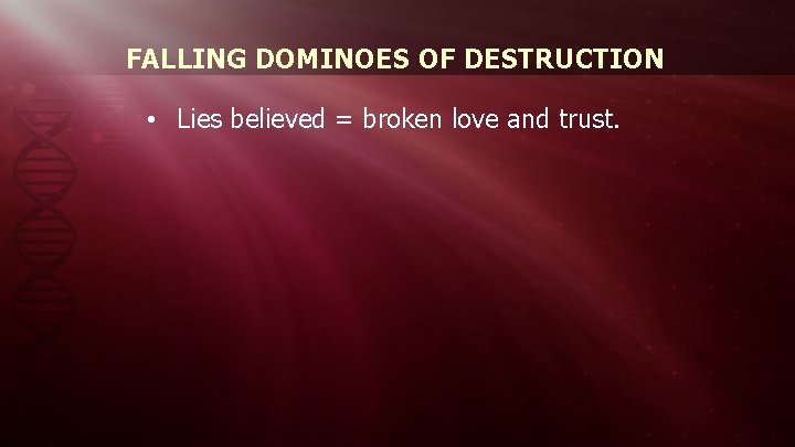 FALLING DOMINOES OF DESTRUCTION • Lies believed = broken love and trust. 