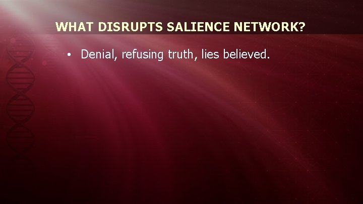 WHAT DISRUPTS SALIENCE NETWORK? • Denial, refusing truth, lies believed. 