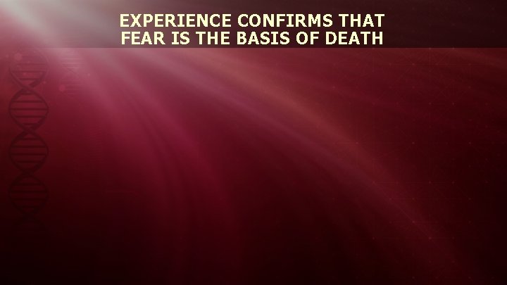EXPERIENCE CONFIRMS THAT FEAR IS THE BASIS OF DEATH 